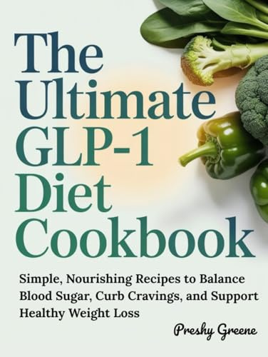 The Ultimate GLP-1 Diet Cookbook: Simple, Nourishing Recipes to Balance Blood Sugar, Curb Cravings, and Support Healthy Weight Loss