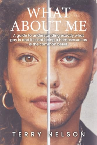 WHAT ABOUT ME: A guide to understanding exactly what gay is and it is not being a homosexual as is the common belief.