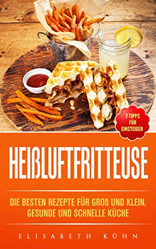 Heißluftfritteuse: Die besten Rezepte für groß und klein, gesunde und schnelle Küche