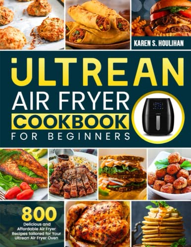 Ultrean Air Fryer Cookbook for Beginners: 800 Delicious and Affordable Air Fryer Recipes tailored for Your Ultrean Air Fryer Oven