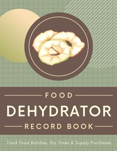 Food Dehydrator Record Book: Track Food Batches, Dry Times & Supply Purchases | A Logbook Organizer to Document Dehydration Sessions, Activities & Equipment Maintenance