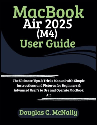 MacBook Air 2025 (M4) User Guide: The Ultimate Tips & Tricks Manual with Simple Instructions and Pictures for Beginners & Advanced User’s to Use and Operate MacBook Air