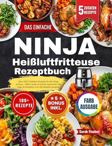 Das Einfache Ninja Heißluftfritteuse Rezeptbuch: Über 100 5-Zutaten-Rezepte für den Ninja Airfryer – Ölfrei, lecker & schnell zubereitet | Mit Tipps & Farbfotos | Für alle Modelle geeignet