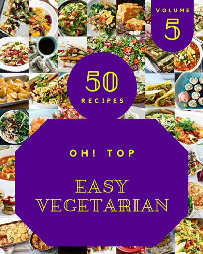 Oh! Top 50 Easy Vegetarian Recipes Volume 5: Let's Get Started with The Best Easy Vegetarian Cookbook!