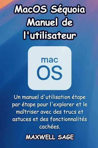 MacOS Séquoia Manuel de l'utilisateur: Un manuel d'utilisation étape par étape pour l'explorer et le maîtriser avec des trucs et astuces et des fonctionnalités cachées.