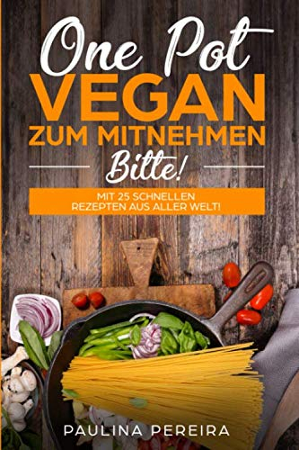One Pot Vegan zum Mitnehmen, bitte!: Mit 25 schnellen Rezepten aus aller Welt!
