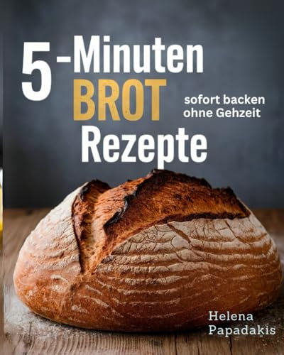 5 Minuten Brot Rezepte: Einfach backen ohne Gehzeit. Köstliche Rezepte für jeden Anlass