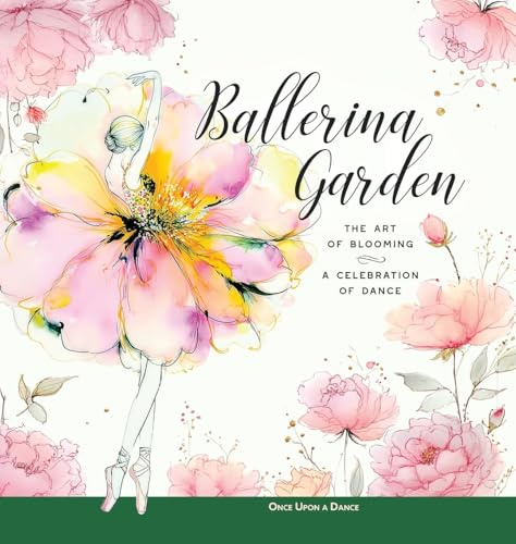 Ballerina Garden: The Art of Blooming: A Celebration of Dance (Ballerina Moments: Insights, Ideas, and Inspiration about Dance)