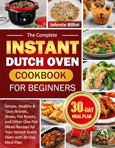 The Complete Instant Dutch Oven Cookbook for Beginners: Simple, Healthy & Tasty Braises, Stews, Pot Roasts, and Other One-Pot Meals Recipes for Your Instant Dutch Oven with 30-Day Meal Plan