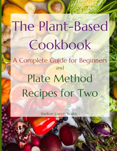 The Plant-Based Cookbook: A Complete Guide for Beginners and Plate Method Recipes for Two