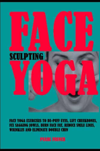 Face Sculpting Yoga: Face Yoga Exercises To De-puff Eyes, Lift Cheekbones, Fix Sagging Jowls, Burn Face Fat, Reduce Smile Lines, Wrinkles and Eliminate Double Chin