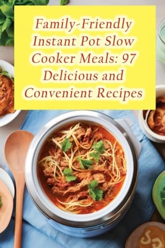 Family-Friendly Instant Pot Slow Cooker Meals: 97 Delicious and Convenient Recipes