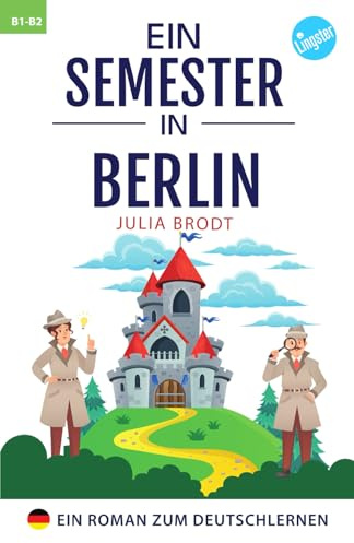 Ein Semester in Berlin - Ein Roman zum Deutschlernen: Deutsch lernen mit Geschichten über das Leben in Deutschland. Natürliche Sprache, typische ... Deutsch. Perfekt für Anfänger und Mittelst