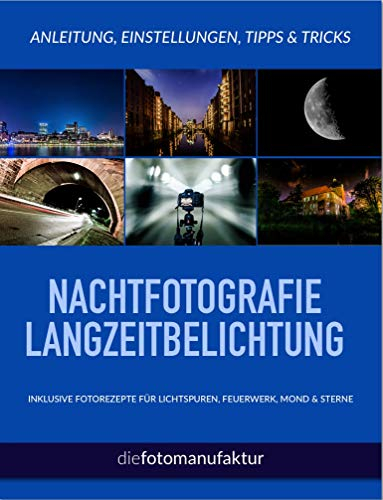 Nachtfotografie & Langzeitbelichtung KOMPAKT - Nachtaufnahmen für Einsteiger und Anfänger: Lichtspuren, Feuerwerk, Mond & Sterne fotografieren - Anleitungen, Hinweise, Einstellungen und Tipps