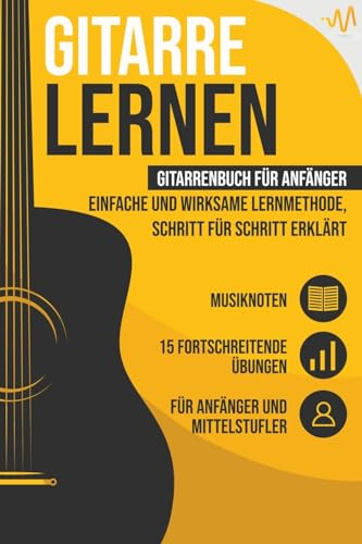 Gitarre lernen: Gitarrenbuch für Anfänger - einfache und wirksame Lernmethode, Schritt für Schritt erklärt. Inkl. 15 fortschreitende Übungen + Musiknoten