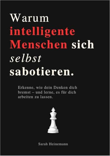 WARUM INTELLIGENTE MENSCHEN SICH SELBST SABOTIEREN: Erkenne, wie dein Denken dich bremst – und lerne, es für dich arbeiten zu lassen.