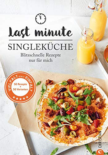 Last Minute Singleküche: Blitzschnelle Rezepte nur für mich