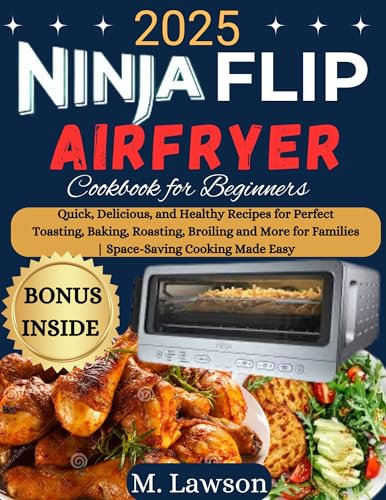 Ninja Flip Toaster oven and Air Fryer Cookbook for beginners : Quick, Delicious, and Healthy Recipes for Perfect Toasting, Baking, Roasting, Broiling and More for Families