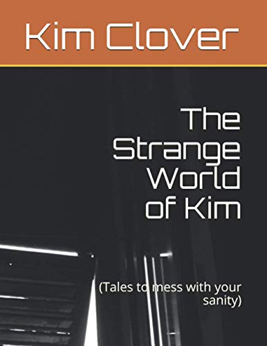 The Strange World of Kim: (Tales to mess with your sanity)