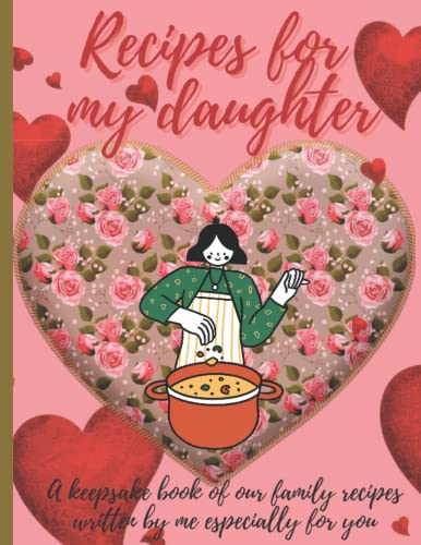 Recipes For My Daughter: A keepsake book of our family recipes written by me especially for you | A blank, personal cookbook to write in from mom