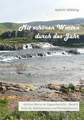 Mit schönen Worten durch das Jahr: Schöne Worte im Yogaunterricht - Band 4 - Texte für Meditationen und Phantasiereisen