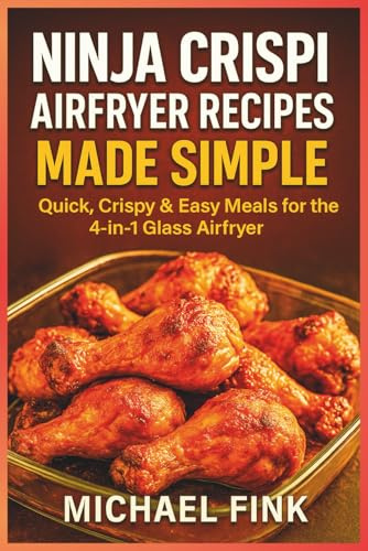 Ninja CRISPi Airfryer Recipes Made Simple: Quick, Crispy & Easy Meals for the 4-in-1 Glass Airfryer (THE CONSCIOUS KITCHEN SERIES)