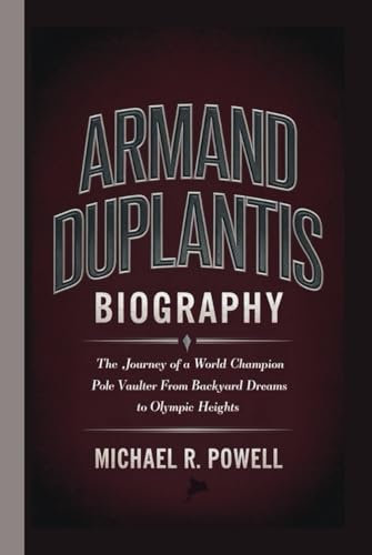ARMAND DUPLANTIS BIOGRAPHY: The Journey of a World Champion Pole Vaulter From Backyard Dreams to Olympic Heights