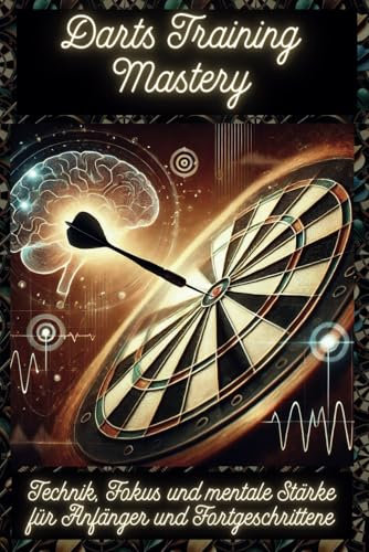 Darts Training Mastery: Technik, Fokus und mentale Stärke für Anfänger und Fortgeschrittene (Die Darts-Buchserie, die begeistert: Geschichte, Geheimnisse & Profi-Tipps!)