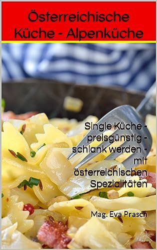 Österreichische Küche - Alpenküche : Single Küche - preisgünstig - schlank werden - mit österreichischen Spezialitäten (Rezepte)