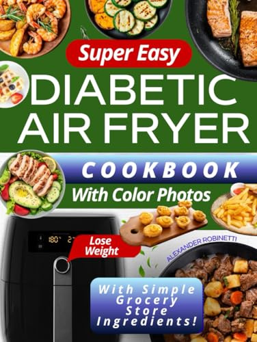 Super Easy Diabetic Air Fryer Cookbook with Color Photos: Quick and Inexpensive 5-Ingredient Recipes to Control Blood Sugar, Manage Diabetes, and Lose Weight with Simple Grocery Store Ingredients