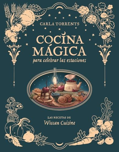 Cocina mágica para celebrar las estaciones: Las recetas de Wiccan Cuisine (LAROUSSE - Libros Ilustrados/ Prácticos - Gastronomía)