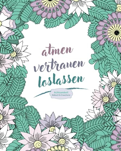 Achtsamkeitsmalbuch für Erwachsene: Ausmalbuch mit positiven Sprüchen & Blumen, für mehr Entspannung, Achtsamkeit und Selbstliebe