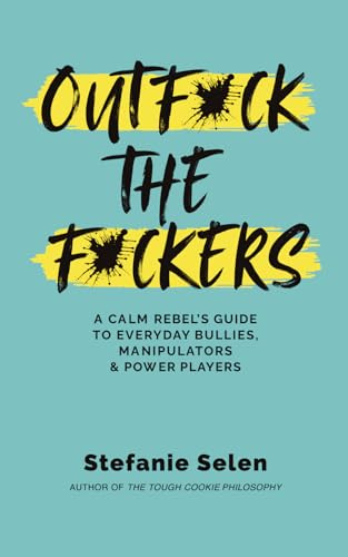 Outfuck The Fuckers: A calm rebel's guide to everyday bullies, manipulators and power players