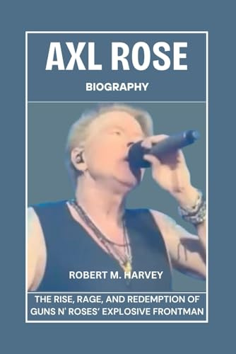 Axl Rose Biography: The Rise, Rage, And Redemption of Guns N' Roses’ Explosive Frontman