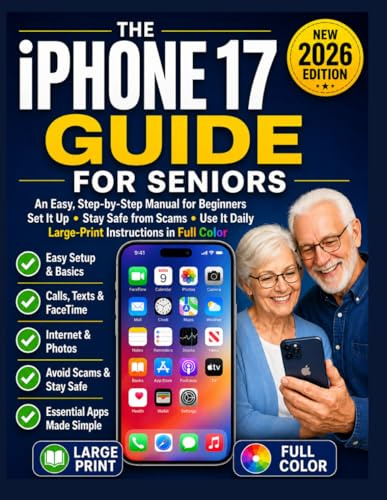 The iPhone 17 Guide for Seniors: An Easy, Step-by-Step Manual for Beginners — Set It Up, Stay Safe from Scams, and Use It Daily with Large-Print Instructions in Full Color