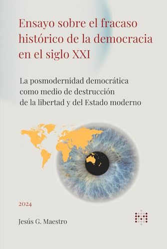 Ensayo sobre el fracaso histórico de la democracia en el siglo XXI: La posmodernidad democrática como medio de destrucción de la libertad y del Estado moderno (Política, democracia y libertad)