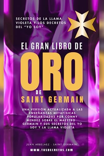 El Gran Libro De Oro De Saint Germain - Secretos De La Llama Violeta Y Los Decretos Del YO SOY: Una versión actualizada a las enseñanzas metafísicas ... Siglo 21 (El Poder del YO SOY actualizado))