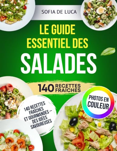 Le Guide Essentiel Des Salades: 140 Recettes Fraîches Et Gourmandes – Des Idées Savoureuses Pour Chaque Occasion