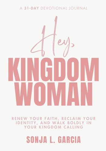 Hey, Kingdom Woman: A 31 Day Devotional Journal: Renew Your Faith, Reclaim Your Identity, and Walk Boldly in Your Kingdom Calling: A 31-Day ... and Walk Boldly in Your Kingdom Calling