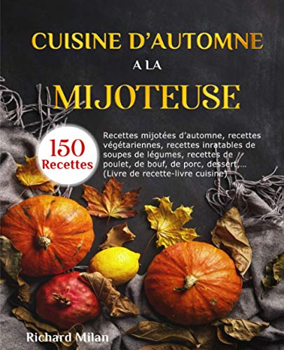 Cuisine d'automne à la mijoteuse: Recettes mijotées d'automne, recettes végétariennes, recettes inratables de soupes de légumes, recettes de poulet, de bouf, porc,… (Livre de recette-livre cuisine)