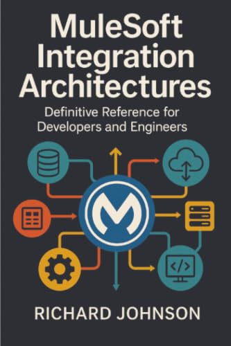 MuleSoft Integration Architectures: Definitive Reference for Developers and Engineers