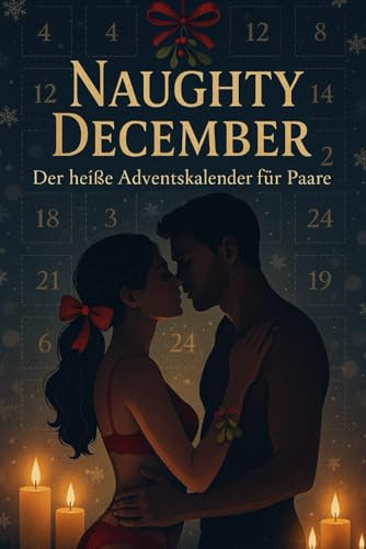 Naughty December – Der heiße Adventskalender für Paare: 24 sinnliche Nächte voller Spiele, Fantasien und heißer Nähe für euch zwei