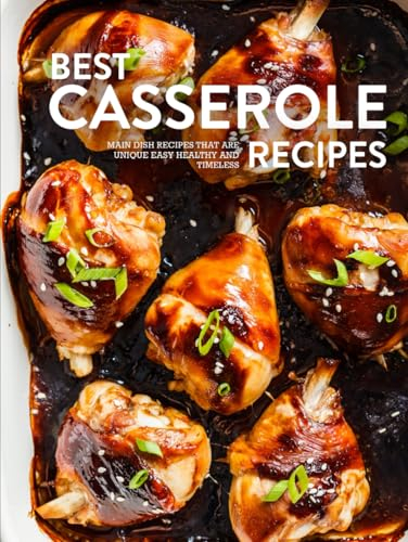 Best Casserole Recipes: Main Dish Recipes that are Unique Easy Healthy and Timeless (Easy Casserole Recipes)