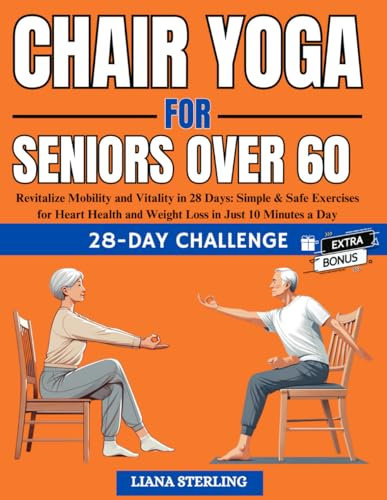 Chair Yoga for seniors over 60: Revitalize Mobility and Vitality in 28 Days. Simple & Safe Exercises for Heart Health and Weight Loss in Just 10 Minutes a Day