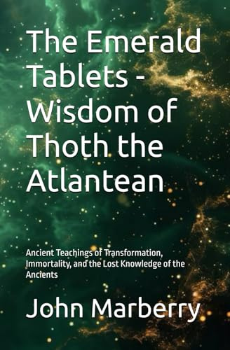 The Emerald Tablets - Wisdom of Thoth the Atlantean: Ancient Teachings of Transformation, Immortality, and the Lost Knowledge of the Ancients
