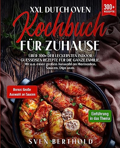 XXL Dutch Oven Kochbuch für Zuhause: Mit über 300+ der leckersten Indoor Guesseisen Rezepten für die ganze Familie. Mit u.a. einer großen Auswahl an Marinaden, Saucen, Dips uvm.