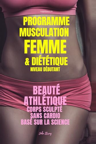 Programme Musculation Femme et Diététique, niveau débutant: Beauté Athlétique, corps sculpté, sans cardio, basé sur la science