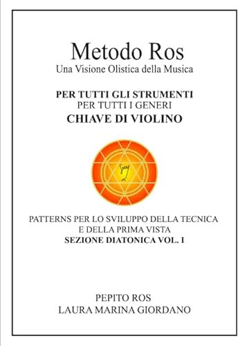 Metodo Ros Una Visione Olistica della Musica PER TUTTI GLI STRUMENTI per tutti i generi CHIAVE DI VIOLINO Patterns per lo sviluppo della tecnica e della prima vista SEZIONE DIATONICA VOL. I
