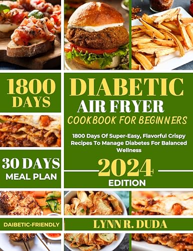 Diabetic Air Fryer Cookbook For Beginners: 1800 Days Of Super-Easy, Flavorful Crispy Recipes To Manage Diabetes For Balanced Wellness (30-Days Meal Plan) (Healthy cookbook for you)