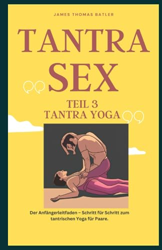TANTRA YOGA BUCH - NEW 2023: Teil 3 Tantra SEX Der Anfängerleitfaden – Schritt für Schritt zur tantrischen Yoga für Paare.